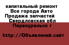 капитальный ремонт - Все города Авто » Продажа запчастей   . Свердловская обл.,Первоуральск г.